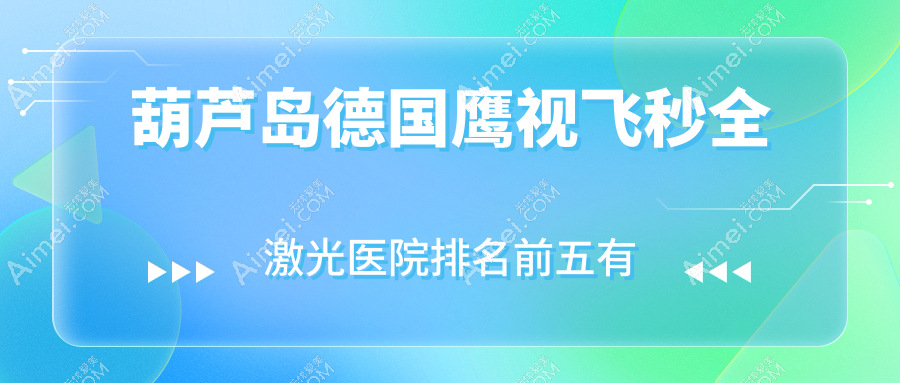 葫芦岛德国鹰视飞秒全激光医院排名前五有哪些葫芦岛不错德国鹰视飞秒全激光眼科医院