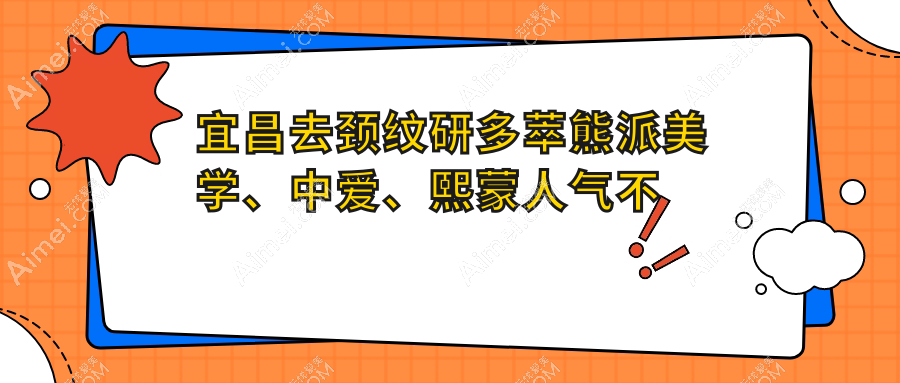 宜昌去颈纹研多萃熊派美学、中爱、熙蒙人气不凡值得选择