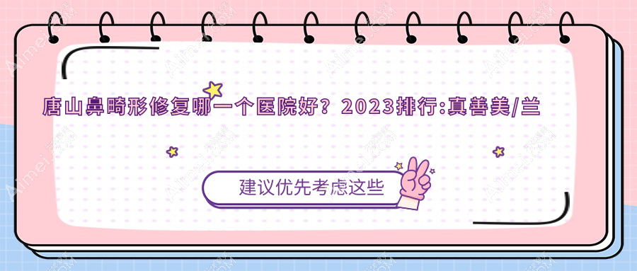 唐山鼻畸形修复哪一个医院好？2024排行:真善美/兰梵蒂都/艾丽妮等上榜！附价目表