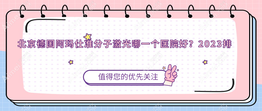 北京德国阿玛仕准分子激光哪一个医院好？2024排行:积水潭医院回龙观院区、中国藏学研究中心藏医院、丰台医院等入选！附收费表