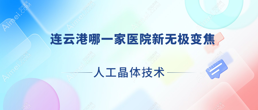 连云港哪一家医院新无极变焦人工晶体技术很好？特选十家高人气医院,附医院全面解析
