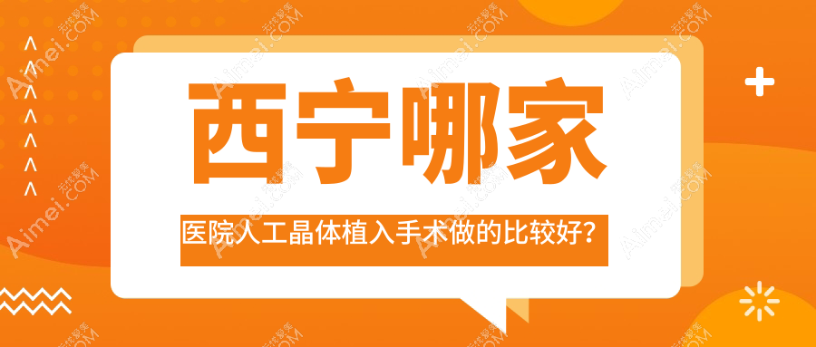 西宁哪家医院人工晶体植入手术做的比较好？全新西宁人工晶体植入排行TOP十医院更新