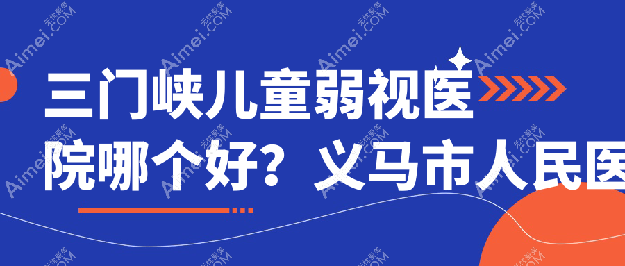 三门峡儿童弱视医院哪个好？义马市人民医院|第三人民医院，再附价格表