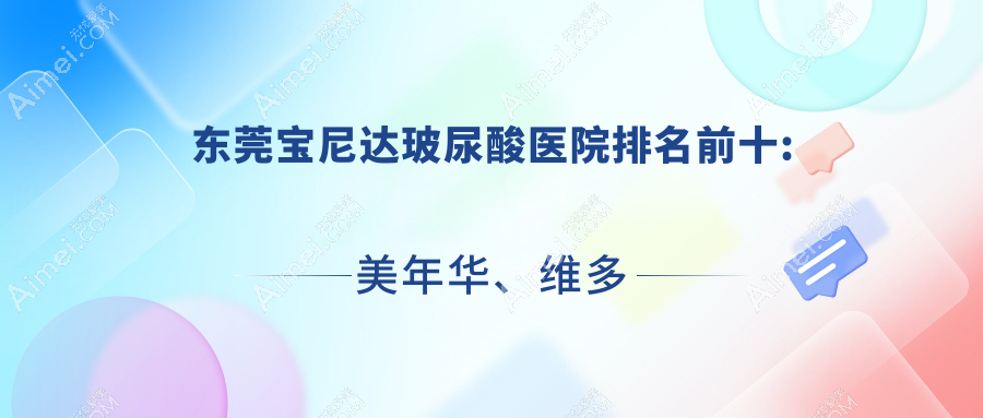 东莞宝尼达玻尿酸医院排名前十:美年华、维多利亚妇儿医院美容科宝尼达玻尿酸更好