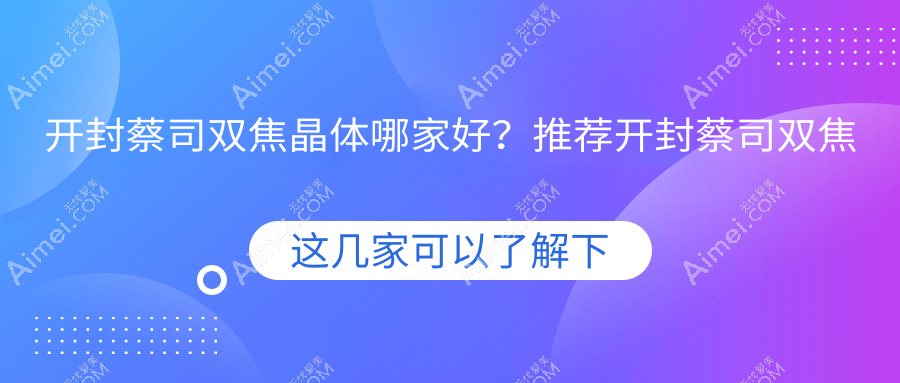 开封蔡司双焦晶体哪家好？推荐开封蔡司双焦晶体口碑不错还正规的医院