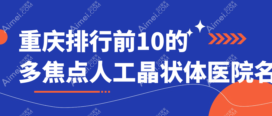 重庆排行前10的多焦点人工晶状体医院名单揭秘(推荐重庆多焦点人工晶状体较好的10家医院)
