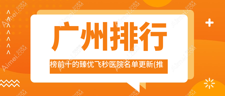 广州排行榜前十的臻优飞秒医院名单更新(推荐广州臻优飞秒更好的十家医院)