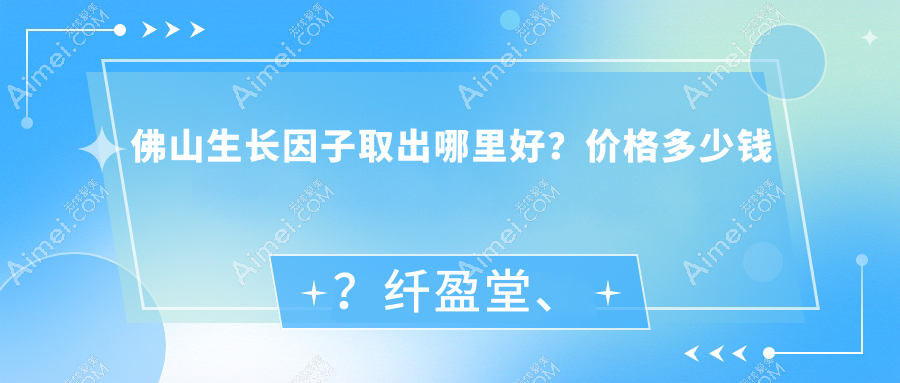 佛山生长因子取出哪里好？价格多少钱？纤盈堂、尊颜坊、生命加医学6000元起