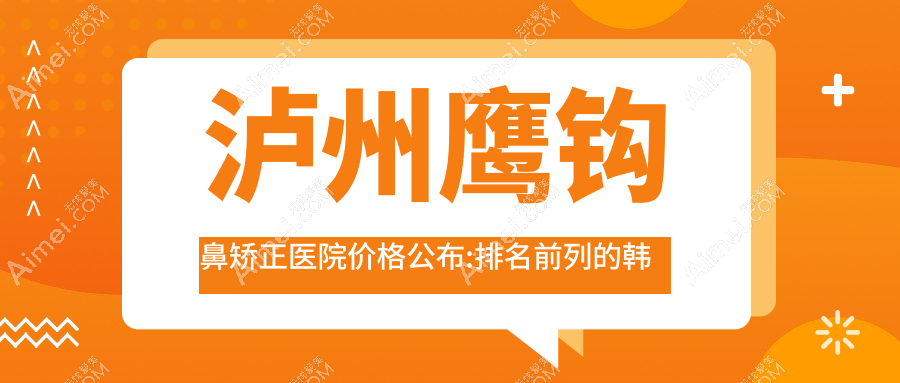 泸州鹰钩鼻矫正医院价格公布:排名前列的韩美鹰钩鼻矫正费用5000起