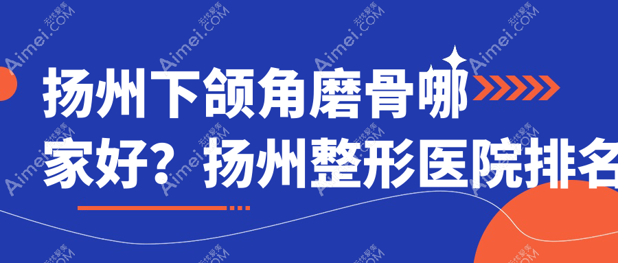 扬州下颌角磨骨哪家好？扬州整形医院排名卓瑞|雷医生外科|圣兰