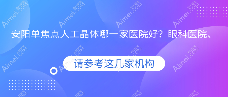 安阳单焦点人工晶体哪一家医院好？眼科医院、口碑评测费用价格表总览！