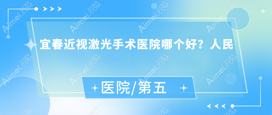 宜春近视激光手术医院哪个好？人民医院/第五人民医院，再附价格表