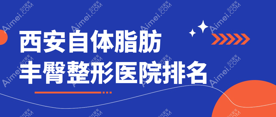 西安自体脂肪丰臀哪家医院较好？人气排行前十，高一生医院等口碑上榜