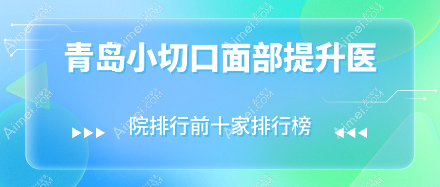 青岛小切口面部提升医院排行前十家排行榜总览|蕾雨霏是本地热门医院