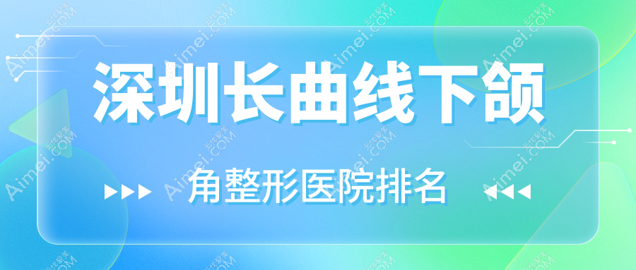 深圳长曲线下颌角医院排名前十:米兰柏羽医院|渡蓝倍思长曲线下颌角好