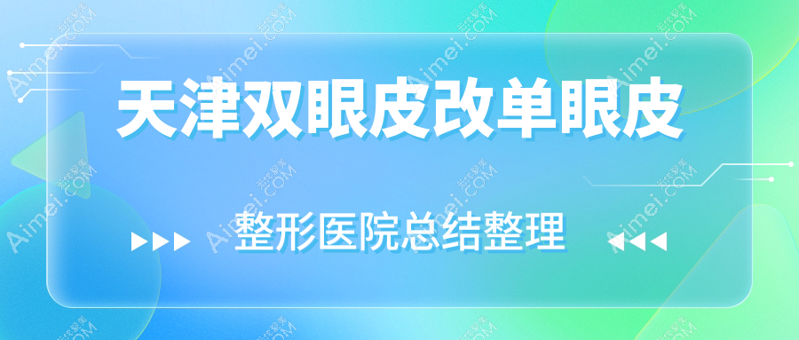 天津双眼皮改单眼皮整形医院总结整理前10评测,整理归纳本地这10家被朋友们爱戴