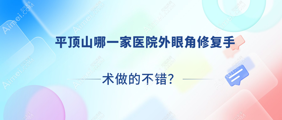 平顶山哪一家医院外眼角修复手术做的不错？全新平顶山外眼角修复排行榜TOP10医院发布