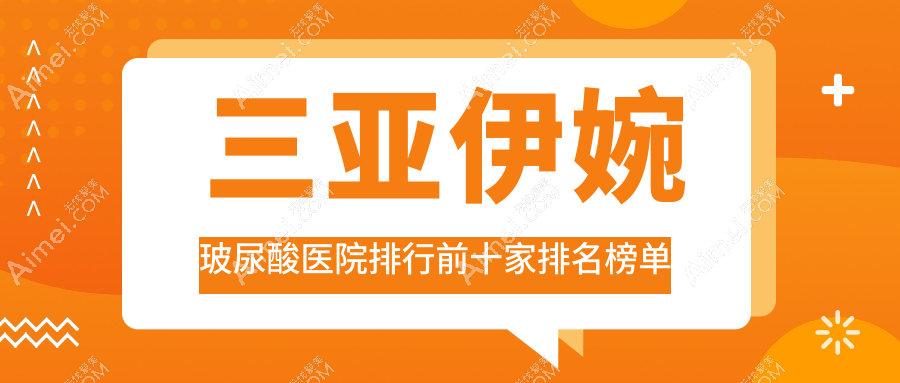 三亚伊婉玻尿酸医院排行前十家排名榜单一览|时光唯星颜是当地热门医院