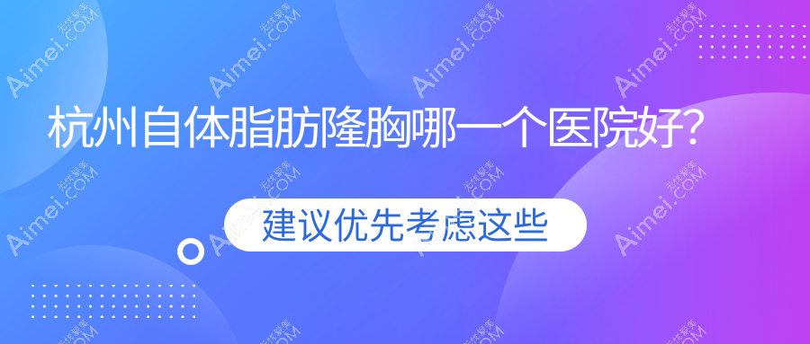 杭州自体脂肪隆胸哪一个医院好？实力口碑对比:克瑞雅、丽身露华春慢、瑞丽医院等十家