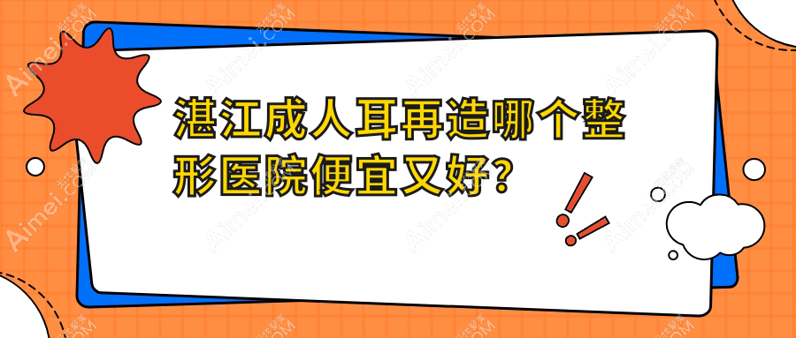 湛江成人耳再造哪个医院便宜又好？颜初/吴川欧璐菲好还不贵
