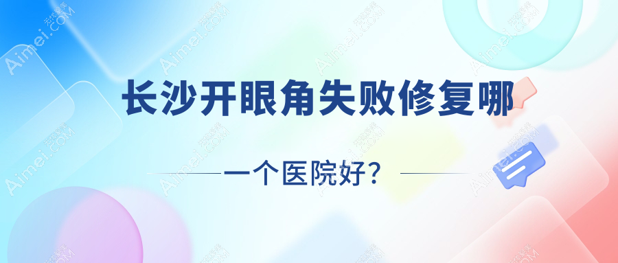 长沙开眼角失败修复哪一个医院好？秀生堂、宸美、春悦等这十家技术很好