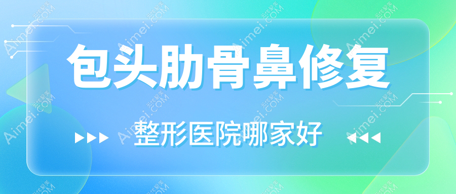 包头肋骨鼻修复整形医院哪家好？包头隆鼻假体取出建议瑞薇|艾尚美
