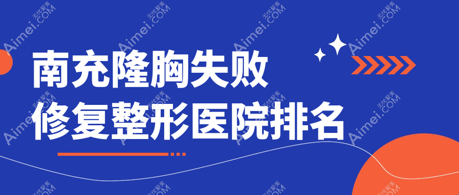南充隆胸失败修复好的医院排名:隆胸失败修复好的专业医院除了诗丽堂悦欣还有这10家