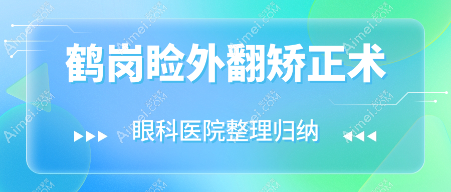 鹤岗睑外翻矫正术眼科医院整理归纳前10评价,搜集整理本地这10家被友友尊敬