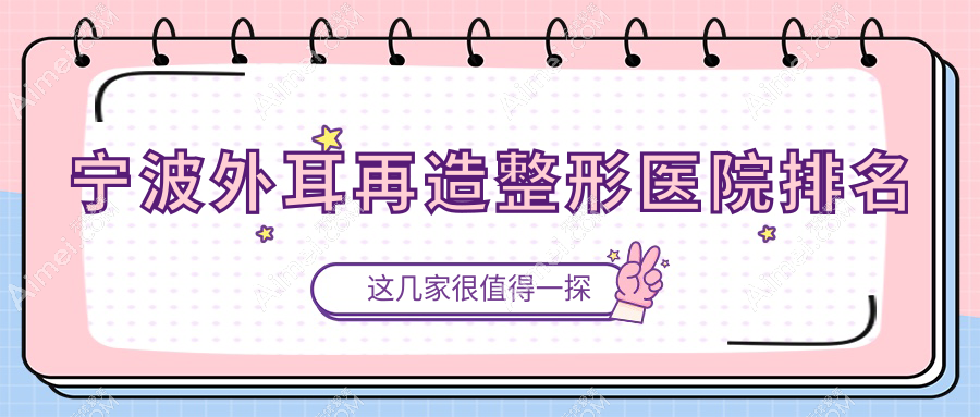 宁波外耳再造医院排名榜:精灵耳/成人耳再造和耳垂再造医院推荐