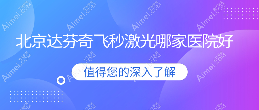 北京达芬奇飞秒激光哪家医院好？眼科医院、人气测评价格价格表预览！