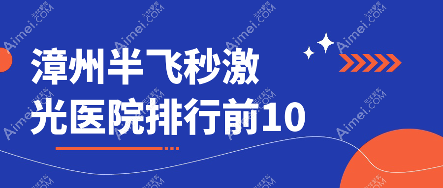漳州半飞秒激光医院排行前10有哪些漳州很不错半飞秒激光眼科医院