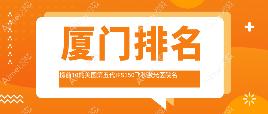 厦门排名榜前10的美国第五代IFS150飞秒激光医院名单更新(推荐厦门美国第五代IFS150飞秒激光很好的10家医院)