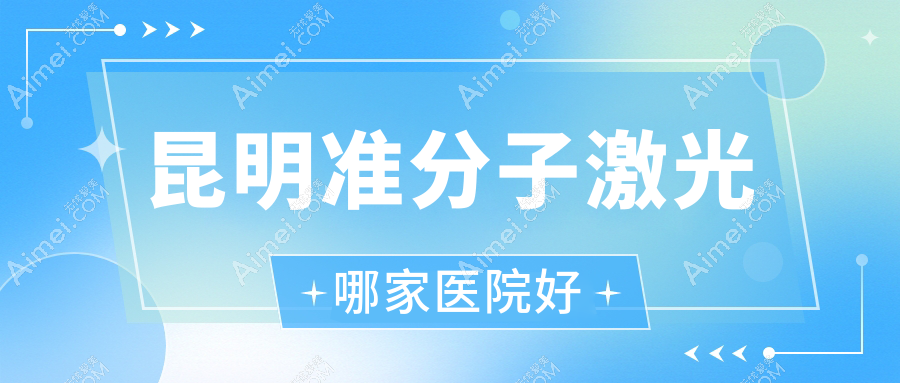 昆明准分子激光哪家医院好？眼科医院、人气测评收费价格表总览！