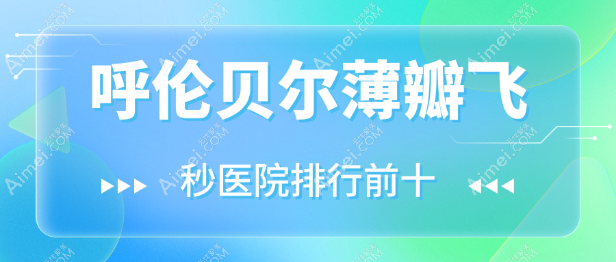 呼伦贝尔薄瓣飞秒医院排行前十有哪些呼伦贝尔很不错薄瓣飞秒眼科医院