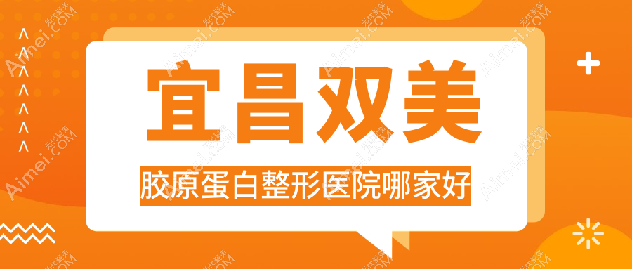 宜昌双美胶原蛋白整形医院哪家好？宜昌艾莉薇玻尿酸推荐熙蒙/博美
