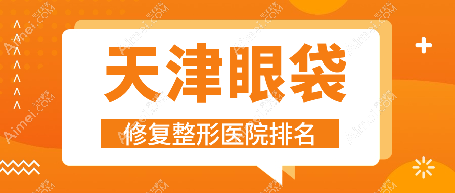 天津眼袋修复医院价格揭晓:排名靠前的紫宸星菲眼袋修复费用3000元起
