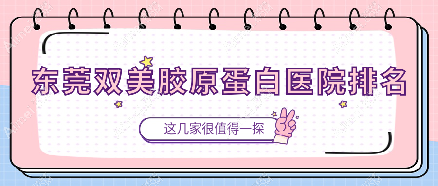 东莞双美胶原蛋白正规的医院:晗悦|圣之慧|美极媄琳排名前10