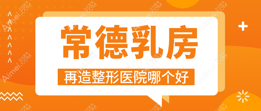 常德乳房再造医院哪个好？亚宸/澧县妃美汇，附上价格表