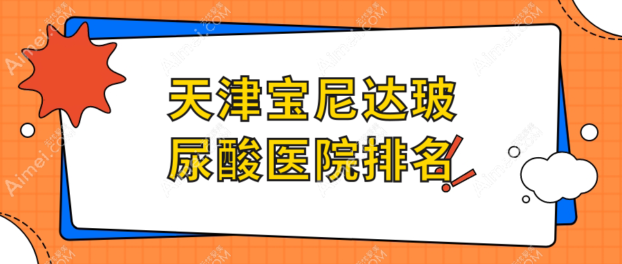 天津宝尼达玻尿酸正规的医院:艾尔彼/极致/铭净萱排名前十