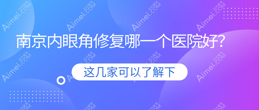 南京内眼角修复哪一个医院好？技术口碑相对比:薇美|集圣堂|晶宝等10家