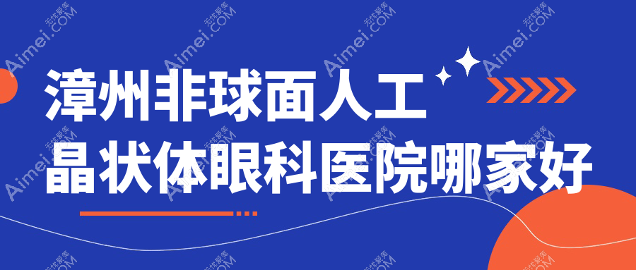 漳州非球面人工晶状体哪家好？推荐漳州非球面人工晶状体口碑不错还正规的医院