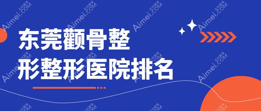 东莞颧骨整形哪家医院较好？人气排行前10，美之善等声誉入围