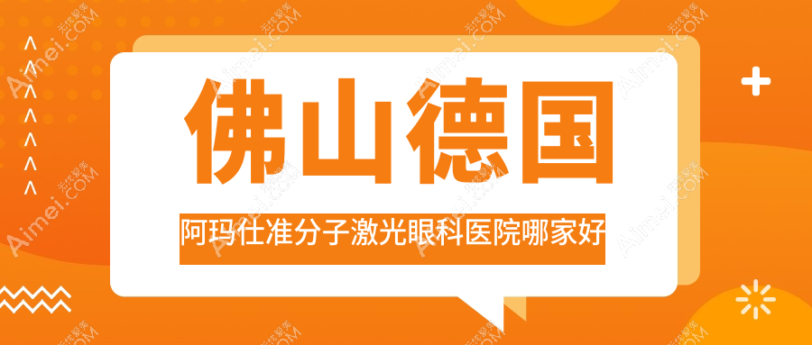 佛山德国阿玛仕准分子激光眼科医院哪家好？佛山建议医院|医院