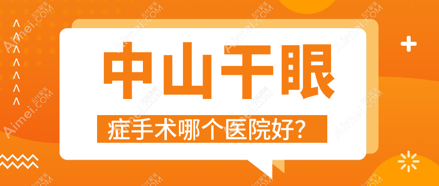 中山干眼症手术哪个医院好？特选十家当地技术力不低的整形机构