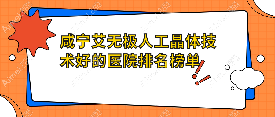 发布！咸宁艾无极人工晶体技术好的医院排名榜单|前10名详细阐述,有几家是公办