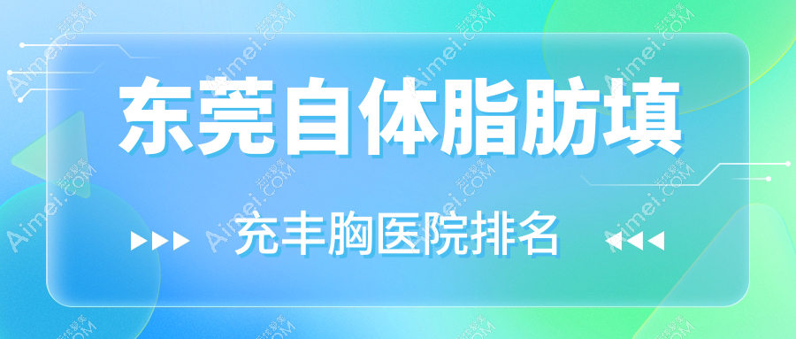 东莞自体脂肪填充丰胸好的医院排名，友友真实评价医院分享