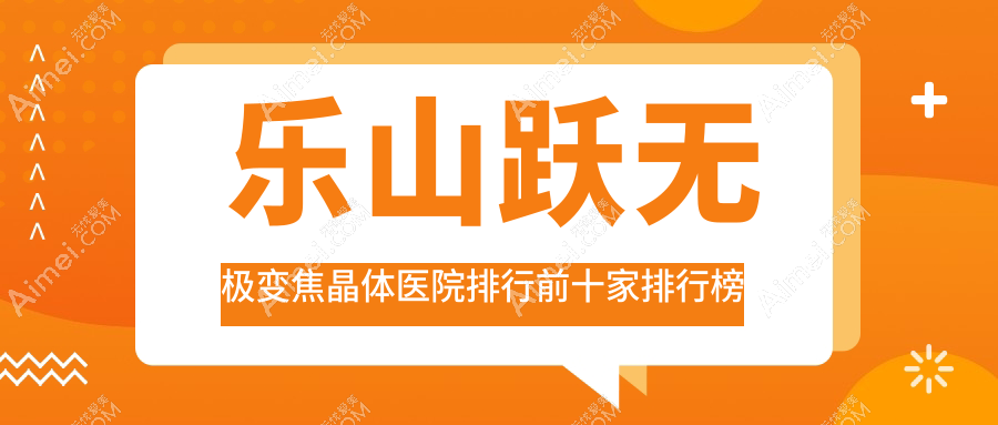 乐山跃无极变焦晶体医院排行前十家排行榜总览、红会医院是本地热门医院