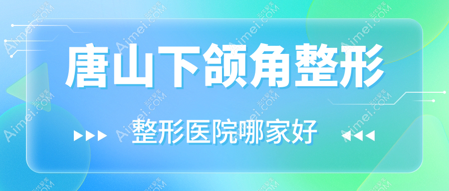 唐山下颌角整形整形医院哪家好？唐山长曲线下颌角推荐张小熊/菲利斯
