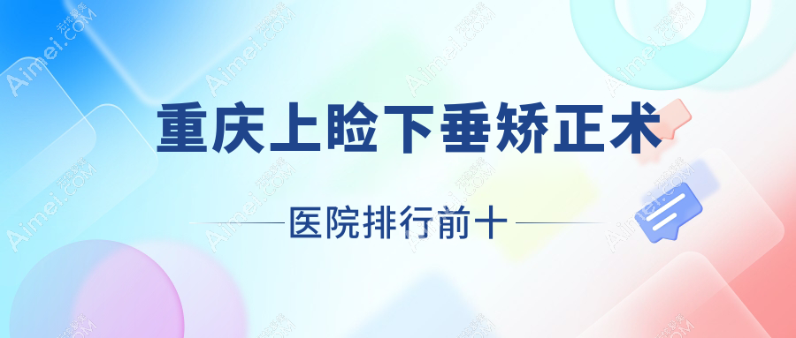 重慶上瞼下垂矯正術(shù)醫(yī)院排行前十有哪些重慶不錯上瞼下垂矯正術(shù)眼科醫(yī)院