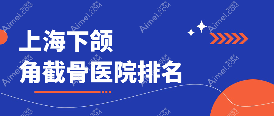 上海下颌角截骨好的医院排名，友友真实评价医院分享